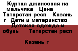 Куртка джинсовая на мальчика › Цена ­ 400 - Татарстан респ., Казань г. Дети и материнство » Детская одежда и обувь   . Татарстан респ.,Казань г.